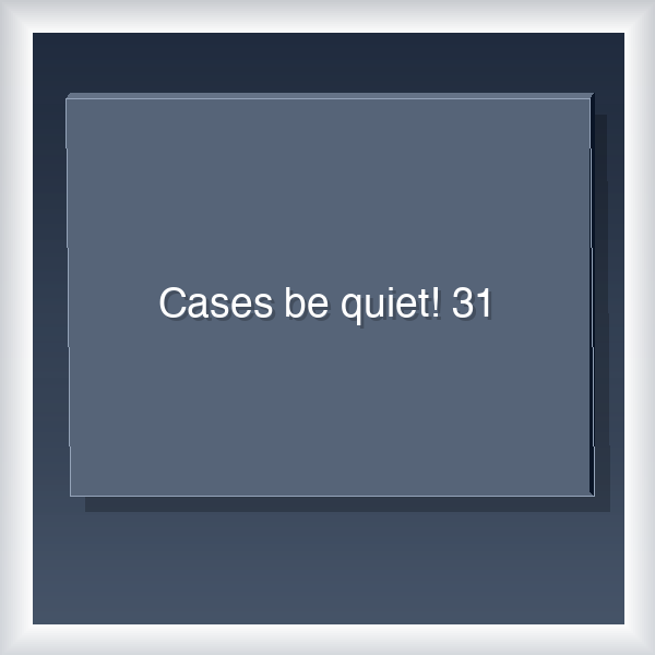 Cases be quiet! 31