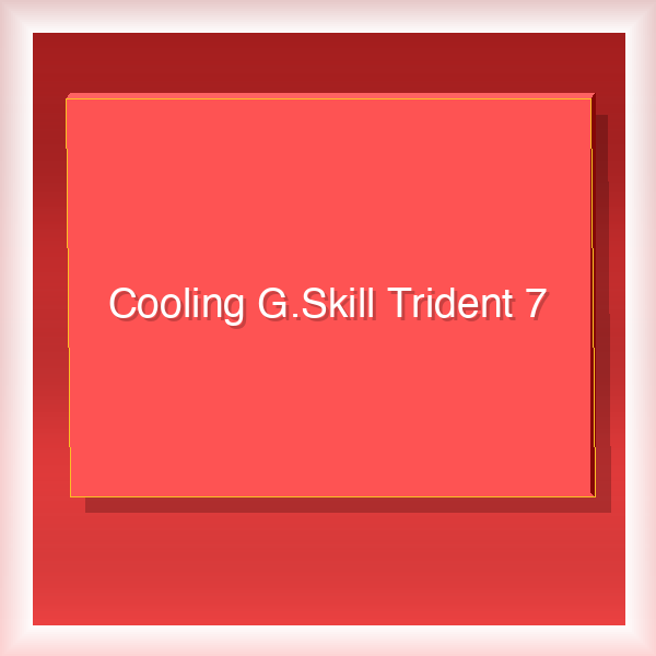 Cooling G.Skill Trident 7