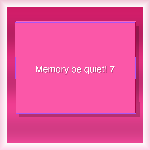 Memory be quiet! 7