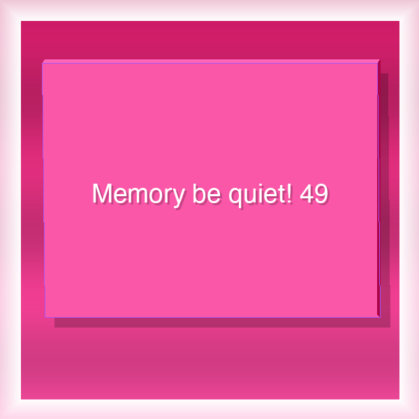 Memory be quiet! 49